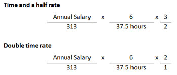 Time and a half rate: Annual Salary divided by 313 multiplied by 6 divided by 37.5 hours x 3 divided by 2. Double time rate: Annual Salary divided by 313 multiplied by 6 divided by 37.5 hours x 2 divided by 1.