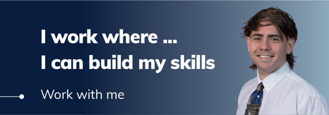 I work where... I can build my skills. Work with me.