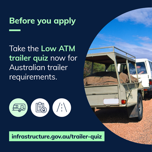 Before you apply. Take the Low ATM trailer quiz now for Australian trailer requirements. infrastructure.gov.au/trailer-quiz